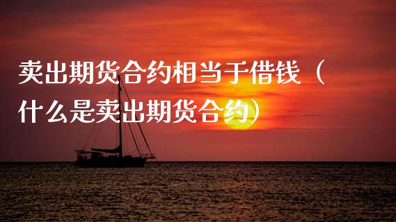 卖出期货合约相当于借钱（什么是卖出期货合约）_https://m.ycdhulan.com_理财产品_第1张