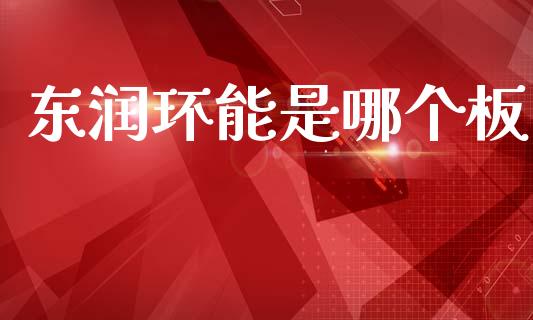 东润环能是哪个板_https://m.ycdhulan.com_股市在线_第1张