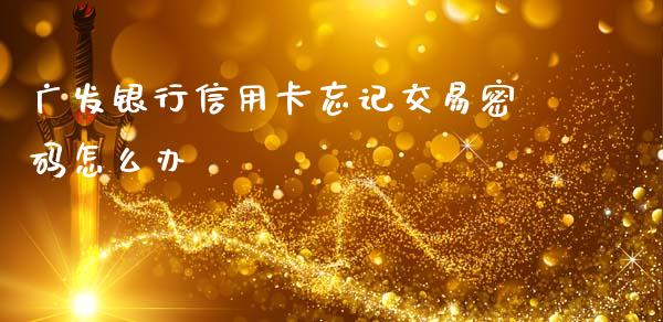 广发银行信用卡忘记交易密码怎么办_https://m.ycdhulan.com_期货交易_第1张