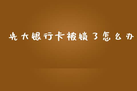 光大银行卡被锁了怎么办_https://m.ycdhulan.com_股市在线_第1张