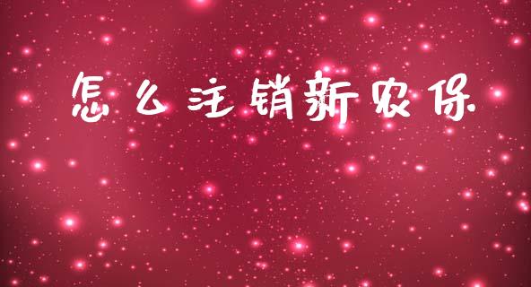 怎么注销新农保_https://m.ycdhulan.com_财经要闻_第1张