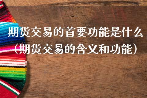期货交易的首要功能是什么(期货交易的含义和功能)_股市在线_第1张_财经要闻_股市在线_理财产品_国际金融 期货交易的首要功能是什么(期货交易的含义和功能)_https://m.ycdhulan.com_股市在线_第1张