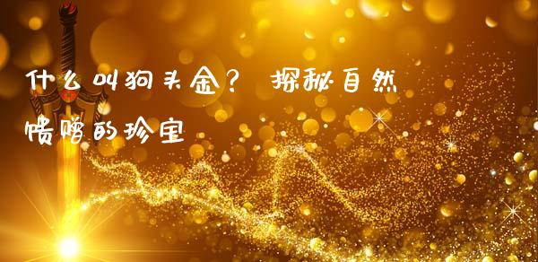 什么叫狗头金？ 探秘自然馈赠的珍宝_https://m.ycdhulan.com_证券新闻_第1张