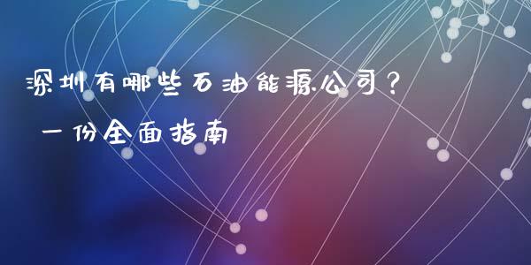 深圳有哪些石油能源公司？ 一份全面指南_https://m.ycdhulan.com_财经要闻_第1张
