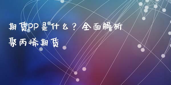 期货PP是什么?全面解析聚丙烯期货_股市在线_第1张_财经要闻_股市在线_理财产品_国际金融 期货PP是什么?全面解析聚丙烯期货_https://m.ycdhulan.com_股市在线_第1张