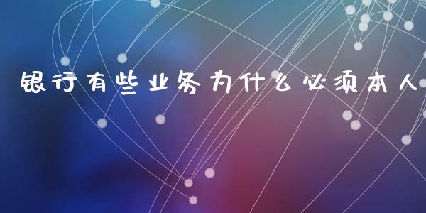 银行有些业务为什么必须本人_https://m.ycdhulan.com_证券新闻_第1张