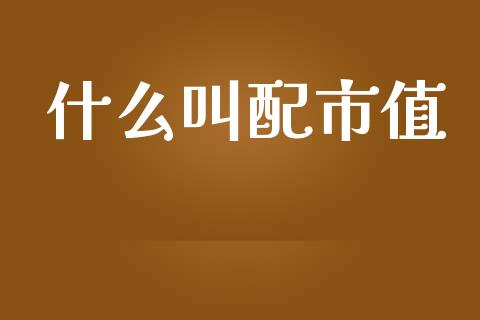 什么叫配市值_https://m.ycdhulan.com_股市在线_第1张