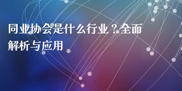 同业协会是什么行业？全面解析与应用_https://m.ycdhulan.com_国际金融_第1张
