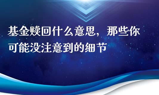 基金赎回什么意思，那些你可能没注意到的细节_https://m.ycdhulan.com_财经要闻_第1张