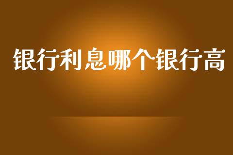 银行利息哪个银行高_https://m.ycdhulan.com_股市在线_第1张