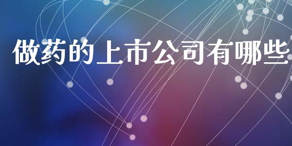 做药的上市公司有哪些_https://m.ycdhulan.com_财经要闻_第1张
