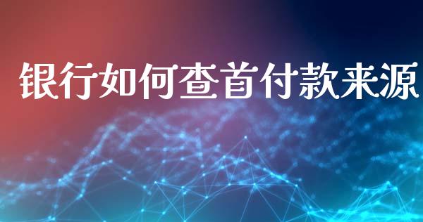 银行如何查首付款来源_https://m.ycdhulan.com_国际金融_第1张