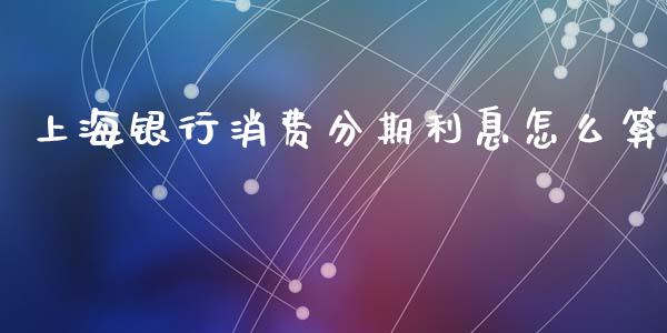 上海银行消费分期利息怎么算_https://m.ycdhulan.com_证券新闻_第1张