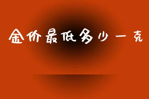 金价最低多少一克_https://m.ycdhulan.com_理财产品_第1张
