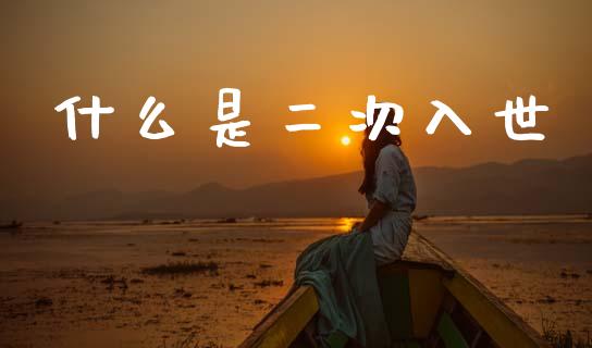 什么是二次入世_https://m.ycdhulan.com_期货交易_第1张