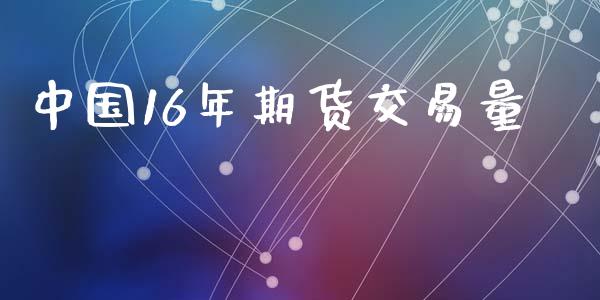 中国16年期货交易量_https://m.ycdhulan.com_期货交易_第1张