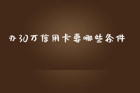 办30万信用卡要哪些条件_https://m.ycdhulan.com_股市在线_第1张