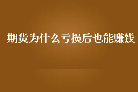 期货为什么亏损后也能赚钱_https://m.ycdhulan.com_证券新闻_第1张