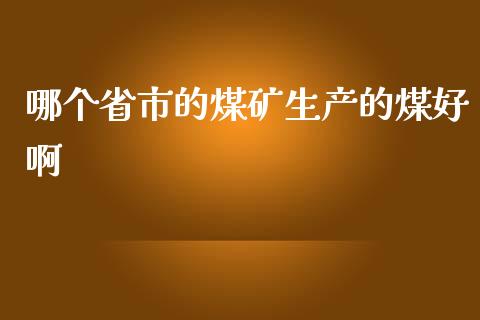 哪个省市的煤矿生产的煤好啊_https://m.ycdhulan.com_股市在线_第1张