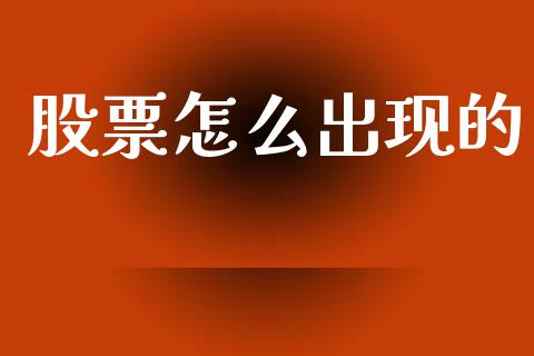 股票怎么出现的_https://m.ycdhulan.com_财经要闻_第1张