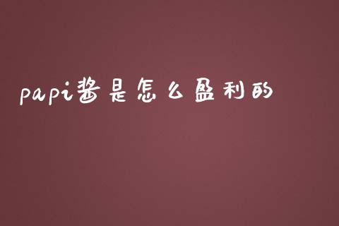 papi酱是怎么盈利的_https://m.ycdhulan.com_理财产品_第1张