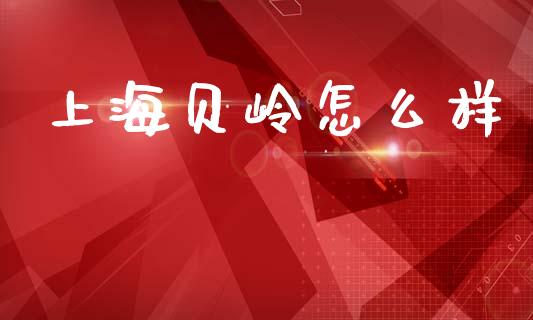 上海贝岭怎么样_https://m.ycdhulan.com_国际金融_第1张