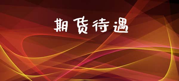 期货待遇_https://m.ycdhulan.com_国际金融_第1张