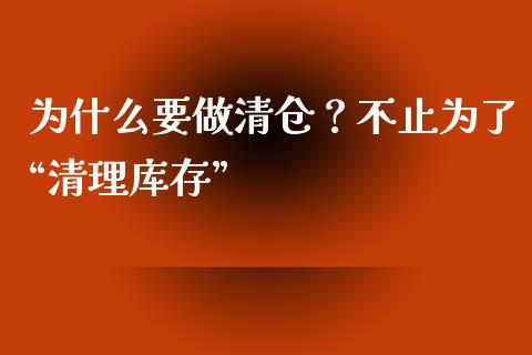 为什么要做清仓？不止为了“清理库存”_https://m.ycdhulan.com_期货交易_第1张