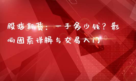 股指期货：一手多少钱？影响因素详解与交易入门_https://m.ycdhulan.com_期货交易_第1张