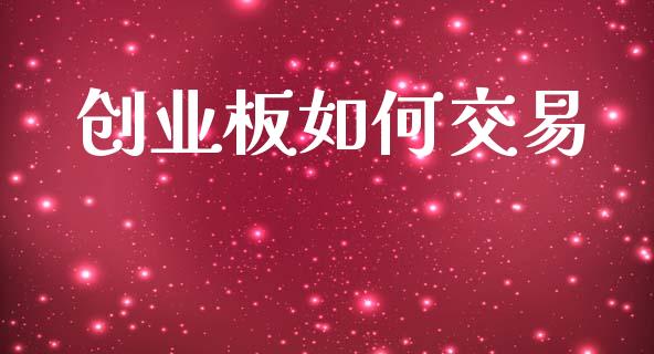 创业板如何交易_https://m.ycdhulan.com_财经要闻_第1张