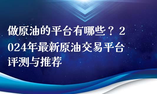 做原油的平台有哪些？ 2024年最新原油交易平台评测与推荐_https://m.ycdhulan.com_证券新闻_第1张
