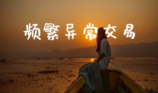 频繁异常交易_https://m.ycdhulan.com_期货交易_第1张
