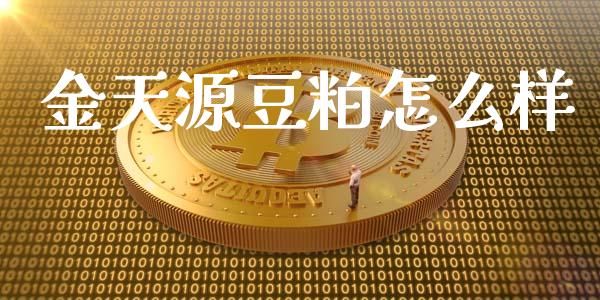 金天源豆粕怎么样_https://m.ycdhulan.com_理财产品_第1张