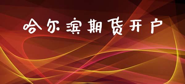 哈尔滨期货开户_https://m.ycdhulan.com_期货交易_第1张