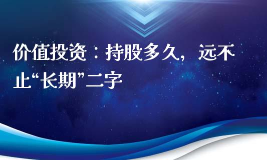 价值投资：持股多久，远不止“长期”二字_https://m.ycdhulan.com_证券新闻_第1张