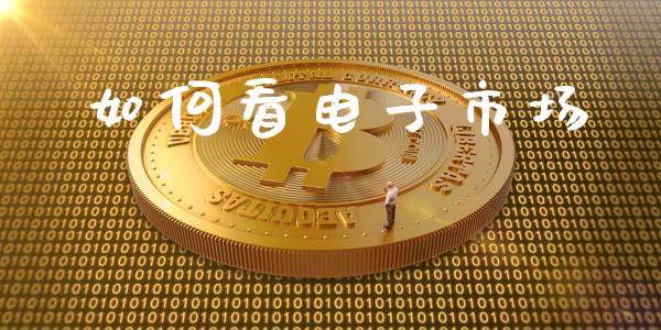 如何看电子市场_https://m.ycdhulan.com_财经要闻_第1张