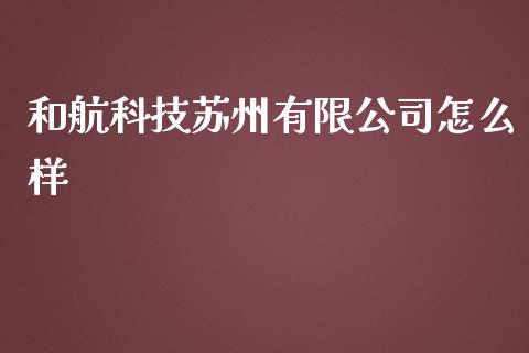 和航科技苏州有限公司怎么样_https://m.ycdhulan.com_财经要闻_第1张
