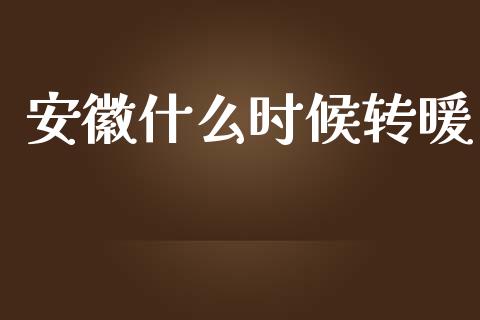 安徽什么时候转暖_https://m.ycdhulan.com_财经要闻_第1张