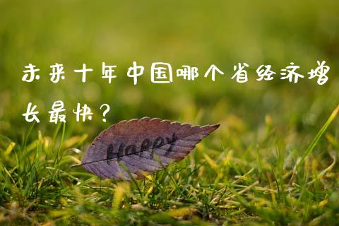 未来十年中国哪个省经济增长最快？_https://m.ycdhulan.com_股市在线_第1张