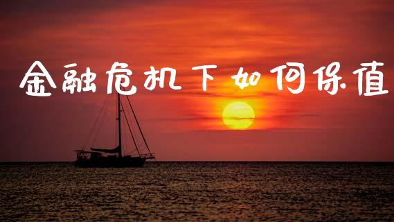 金融危机下如何保值_https://m.ycdhulan.com_股市在线_第1张