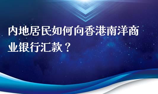 内地居民如何向香港南洋商业银行汇款？_https://m.ycdhulan.com_证券新闻_第1张