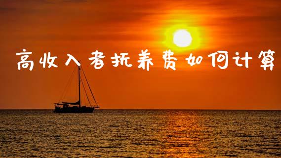 高收入者抚养费如何计算_https://m.ycdhulan.com_股市在线_第1张