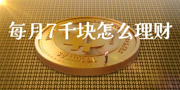 每月7千块怎么理财_https://m.ycdhulan.com_国际金融_第1张