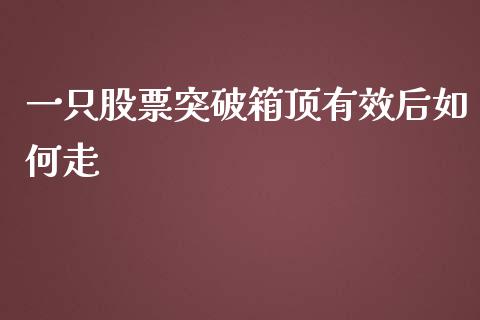 一只股票突破箱顶有效后如何走_https://m.ycdhulan.com_股市在线_第1张