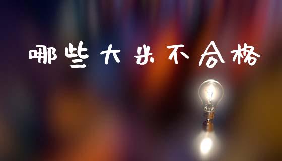 哪些大米不合格_https://m.ycdhulan.com_理财产品_第1张
