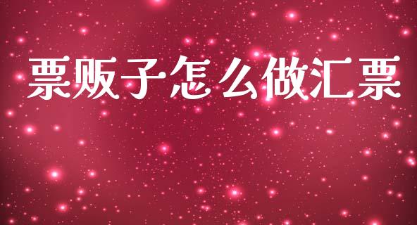 票贩子怎么做汇票_https://m.ycdhulan.com_理财产品_第1张