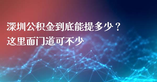 深圳公积金到底能提多少？这里面门道可不少_https://m.ycdhulan.com_理财产品_第1张