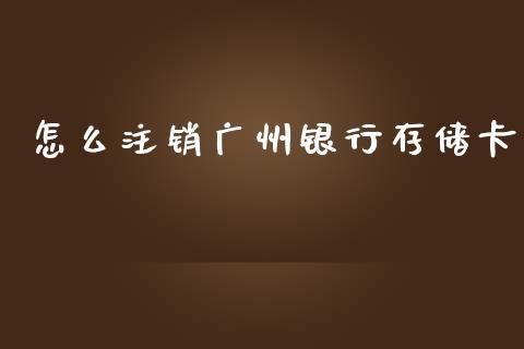 怎么注销广州银行存储卡_https://m.ycdhulan.com_股市在线_第1张
