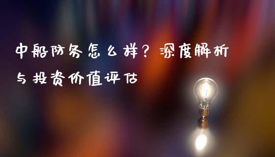 中船防务怎么样？深度解析与投资价值评估_https://m.ycdhulan.com_证券新闻_第1张