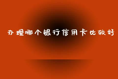办理哪个银行信用卡比较好_https://m.ycdhulan.com_股市在线_第1张